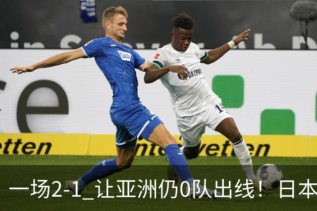 一场2-1 让亚洲仍0队出线！日本进退两难：放水不遇巴西 也要碰法国
