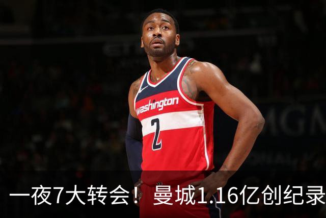 一夜7大转会！曼城1.16亿创纪录，渣叔接手德国队，英超意甲西甲大洗牌