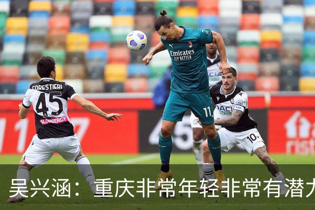 吴兴涵：重庆非常年轻非常有潜力，没能取胜向天津球迷说声对不起