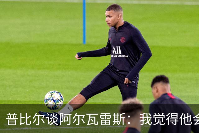 普比尔谈阿尔瓦雷斯：我觉得他会走，如果不开心留下也很难踢好