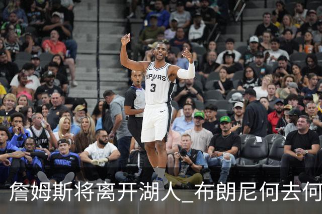 詹姆斯将离开湖人 布朗尼何去何从？后者合同小湖人继续培养不亏