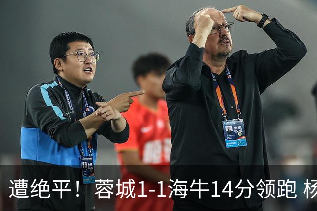 遭绝平！蓉城1-1海牛14分领跑 杨明洋建功杨聪救主 海牛仍倒数第3